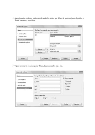 4) A continuación podemos indicar donde están los textos que deben de aparecer junto al gráfico y
donde los valores numéricos.
5) Y para terminar le podemos poner Título, Leyendas de los ejes , etc..
 