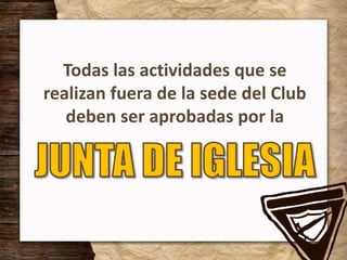 Todas las actividades que se
realizan fuera de la sede del Club
deben ser aprobadas por la
 