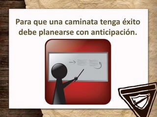Para que una caminata tenga éxito
debe planearse con anticipación.
 