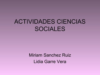 ACTIVIDADES CIENCIAS
SOCIALES
Miriam Sanchez Ruiz
Lidia Garre Vera
 