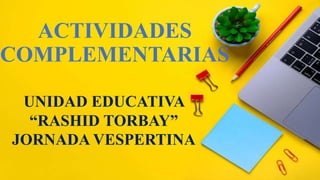 ACTIVIDADES
COMPLEMENTARIAS
UNIDAD EDUCATIVA
“RASHID TORBAY”
JORNADA VESPERTINA
 