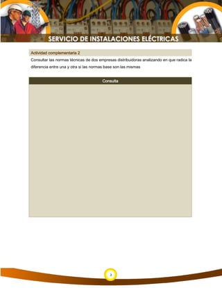 Actividad complementaria 2
Consultar las normas técnicas de dos empresas distribuidoras analizando en que radica la
diferencia entre una y otra si las normas base son las mismas
Consulta
2