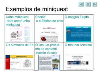 Exemplos de miniquest O tribunal constitucional O  lixo : un  proble - ma  de  contami -nación do solo Os símbolos de España O  antigüo   Exipto Charlie  e a fábrica de chocolate Unha   miniquest  para crear  unha   miniquest 