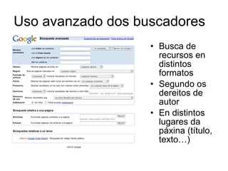 Uso avanzado dos buscadores Busca de recursos en distintos formatos Segundo os dereitos de autor En distintos lugares da páxina (título, texto…) 