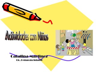 Catalina Martinez Lic. Pedagogía Infantil Actividades con Niños 