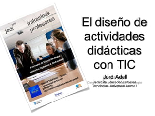 El diseño de
actividades
didácticas
con TIC
JordiAdell
Centro de Educación y Nuevas
Tecnologías Universitat Jaume I
 