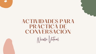 ACTIVIDADES PARA
PRACTICA DE
CONVERSACION
Nicolle Virtual
 