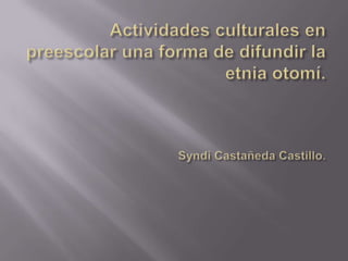      Actividades culturales en preescolar una forma de difundir la etnia otomí.Syndi Castañeda Castillo. 