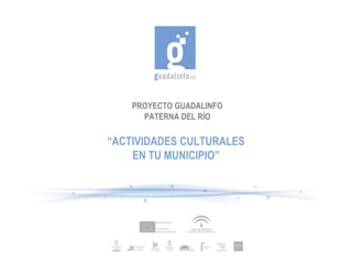 PROYECTO GUADALINFO
      PATERNA DEL RÍO

“ACTIVIDADES CULTURALES
    EN TU MUNICIPIO”
 
