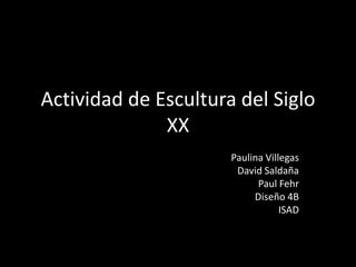 Actividad de Escultura del Siglo XX Paulina Villegas David Saldaña Paul Fehr Diseño 4B  ISAD 