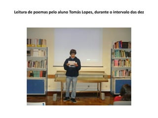 Leitura de poemas pelo aluno Tomás Lopes, durante o intervalo das dez
 