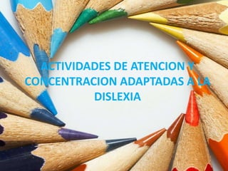 ACTIVIDADES DE ATENCION Y
CONCENTRACION ADAPTADAS A LA
DISLEXIA
 