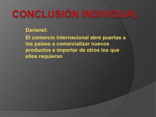 Darisnel:
El comercio internacional abre puertas a
los países a comercializar nuevos
productos e importar de otros los que
ellos requieran
 