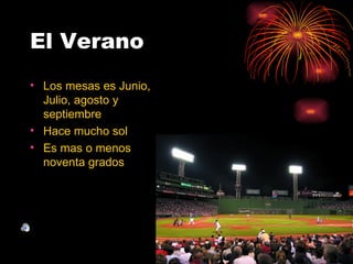 El Verano
• Los mesas es Junio,
  Julio, agosto y
  septiembre
• Hace mucho sol
• Es mas o menos
  noventa grados
 