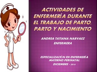 ANDREA TATIANA NARVAEZ
ENFERMERA
ESPECIALIZACIÓN EN ENFERMERÍA
MATERNO PERINATAL
DICIEMBRE - 2014
 