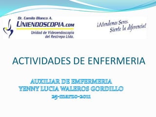 ACTIVIDADES DE ENFERMERIA AUXILIAR DE EMFERMERIA YENNY LUCIA WALEROS GORDILLO 25-marzo-2011 