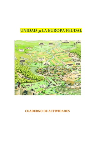  
	
  
	
  
	
  
UNIDAD	
  3:	
  LA	
  EUROPA	
  FEUDAL	
  	
  
	
  
	
  
	
  
	
  
	
  
	
   	
  	
  	
  	
  	
  	
  	
  	
  	
  	
  	
  CUADERNO	
  DE	
  ACTIVIDADES	
   	
   	
  
	
  
	
  
	
  
 