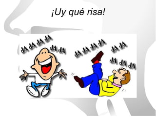 ¡Uy qué risa!
 