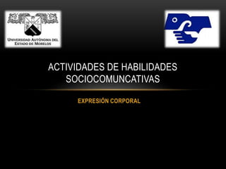 EXPRESIÓN CORPORAL
ACTIVIDADES DE HABILIDADES
SOCIOCOMUNCATIVAS
 