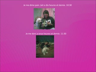 Je me dime pain ,lait a dix heures et demie. 10:30 Je me dors a onze heures et demie. 11:30 