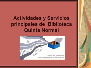 Actividades y Servicios
principales de Biblioteca
      Quinta Normal
 