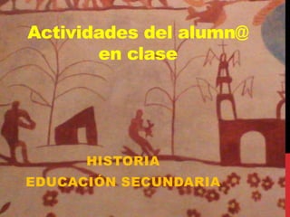 Actividades del alumn@
en clase

HISTORIA
EDUCACIÓN SECUNDARIA

 
