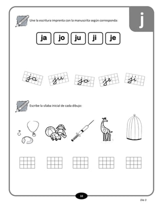 10
Escribe la sílaba inicial de cada dibujo:
ja jo ju ji je
jUne la escritura imprenta con la manuscrita según corresponda:
Día 3
 
