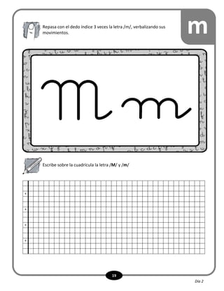 19
mRepasa con el dedo índice 3 veces la letra /m/, verbalizando sus
movimientos.
Escribe sobre la cuadrícula la letra /M/ y /m/
x
x
x
x
Día 2
 