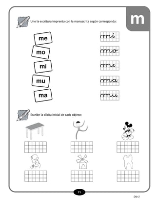 21
Escribe la sílaba inicial de cada objeto:
Une la escritura imprenta con la manuscrita según corresponda: m
me
mo
mi
mu
ma
Día 3
 