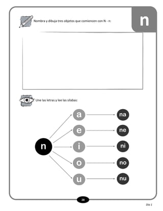 28
Nombra y dibuja tres objetos que comiencen con N - n:
n
Une las letras y lee las sílabas:
n
a
e
i
o
u
na
ne
ni
no
nu
Día 1
 