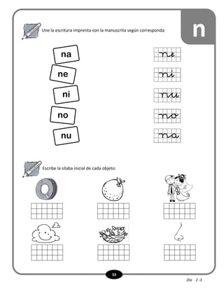33
Escribe la sílaba inicial de cada objeto:
Une la escritura imprenta con la manuscrita según corresponda:
n
na
ne
ni
no
nu
Día 2 -3
 