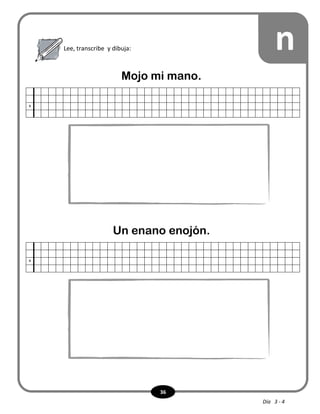 36
Lee, transcribe y dibuja: n
Mojo mi mano.
x
Un enano enojón.
x
Día 3 - 4
 