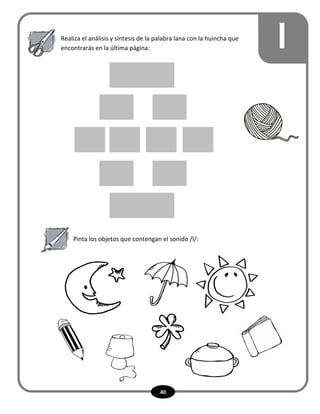 40
lRealiza el análisis y síntesis de la palabra lana con la huincha que
encontrarás en la última página:
Pinta los objetos que contengan el sonido /l/:
 