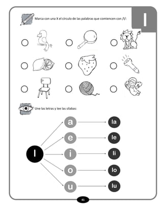 41
lMarca con una X el círculo de las palabras que comiencen con /l/:
Une las letras y lee las sílabas:
l
a
e
i
o
u
la
le
li
lo
lu
 