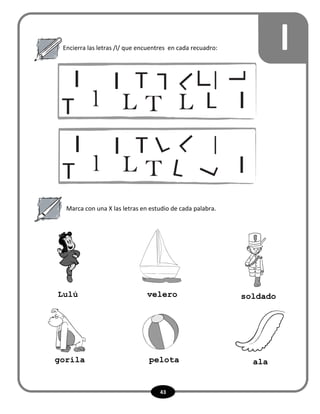 43
lEncierra las letras /l/ que encuentres en cada recuadro:
Marca con una X las letras en estudio de cada palabra.
soldadoveleroLulú
alapelotagorila
 