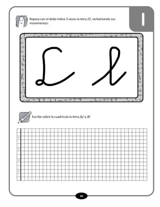 44
lRepasa con el dedo índice 3 veces la letra /l/, verbalizando sus
movimientos:
Escribe sobre la cuadrícula la letra /L/ y /l/
x
x
x
x
 