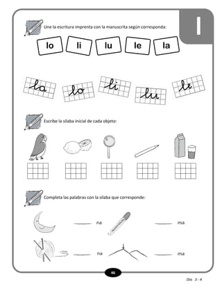 46
l
Escribe la sílaba inicial de cada objeto:
Une la escritura imprenta con la manuscrita según corresponda:
lo li lu le la
Completa las palabras con la sílaba que corresponde:
Día 3 - 4
 