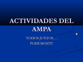 ACTIVIDADES DEL
     AMPA
   TODOS JUNTOS…
     PODEMOS!!!!!!
 