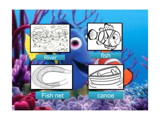 River

Fish net

fish

canoe

 