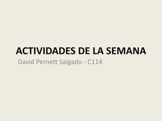 ACTIVIDADES DE LA SEMANA
David Pernett Salgado - C114
 