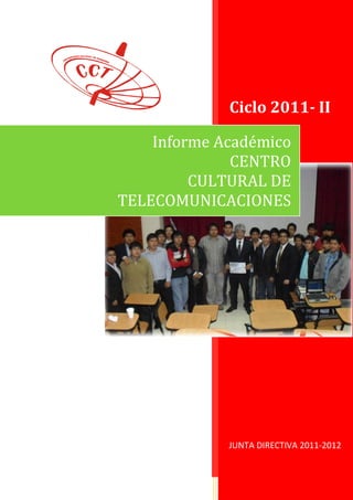 Ciclo 2011- II

    Informe Académico
              CENTRO
         CULTURAL DE
TELECOMUNICACIONES




             JUNTA DIRECTIVA 2011-2012
 