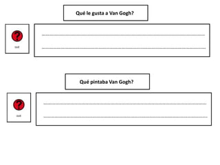 …….................................................................................................................
………………………………………………………………………………………………………………….
Qué le gusta a Van Gogh?
…….................................................................................................................
………………………………………………………………………………………………………………….
Qué pintaba Van Gogh?
 