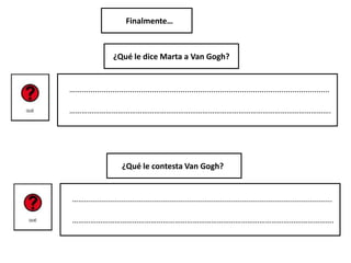 Finalmente…
…….................................................................................................................
………………………………………………………………………………………………………………….
¿Qué le dice Marta a Van Gogh?
…….................................................................................................................
………………………………………………………………………………………………………………….
¿Qué le contesta Van Gogh?
 