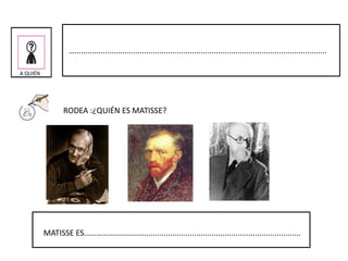 A QUIÉN
…….................................................................................................................
RODEA :¿QUIÉN ES MATISSE?
MATISSE ES…………………………........................................................................
 