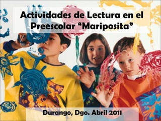 Actividades de Lectura en el Preescolar “Mariposita” Durango, Dgo. Abril 2011 