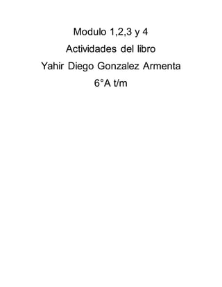 Modulo 1,2,3 y 4
Actividades del libro
Yahir Diego Gonzalez Armenta
6°A t/m
 