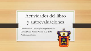 Actividades del libro
y autoevaluaciones
Universidad de Guadalajara Preparatoria #4
Carlos Daniel Robles Puente 6-A T/M
Análisis económico
 
