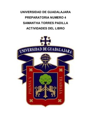 UNIVERSIDAD DE GUADALAJARA
PREPARATORIA NUMERO 4
SAMANTHA TORRES PADILLA
ACTIVIDADES DEL LIBRO
 