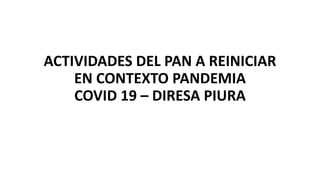 ACTIVIDADES DEL PAN A REINICIAR
EN CONTEXTO PANDEMIA
COVID 19 – DIRESA PIURA
 