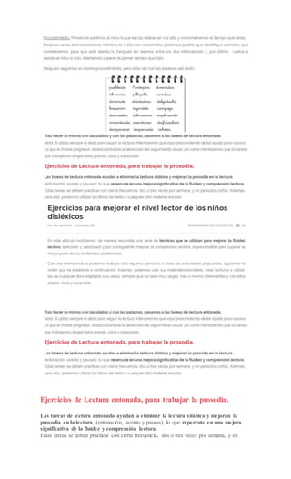 Ejercicios de Lectura entonada, para trabajar la prosodia.
Las tareas de lectura entonada ayudan a eliminar la lectura silábica y mejoran la
prosodia en la lectura, (entonación, acento y pausas), lo que repercute en una mejora
significativa de la fluidez y comprensión lectora.
Estas tareas se deben practicar con cierta frecuencia, dos o tres veces por semana, y en
 